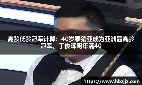 高龄低龄冠军计算：40岁泰猜亚成为亚洲最高龄冠军，丁俊晖明年满40